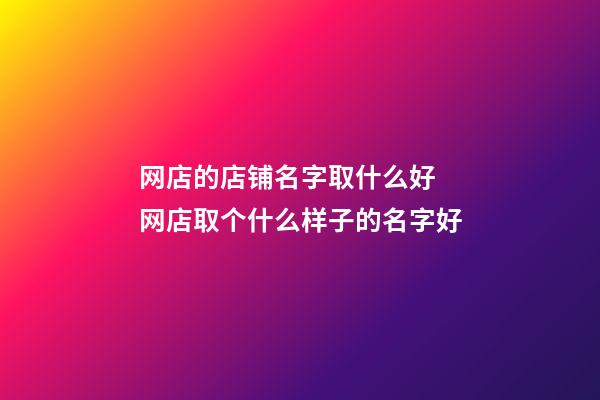 网店的店铺名字取什么好 网店取个什么样子的名字好-第1张-店铺起名-玄机派